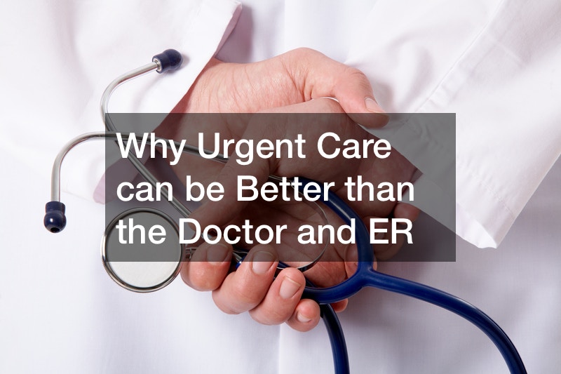 Why Urgent Care can be Better than the Doctor and ER