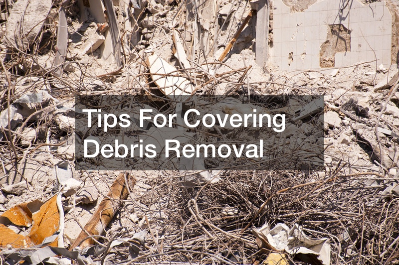 Tips For Covering Debris Removal