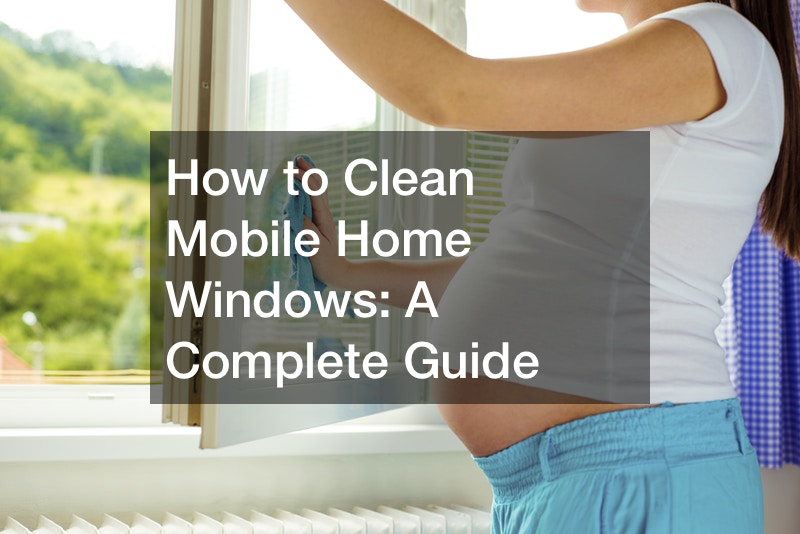 How to Clean Mobile Home Windows:  A Complete Guide