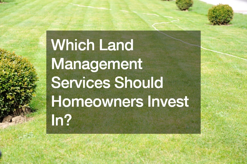 Which Land Management Services Should Homeowners Invest In?